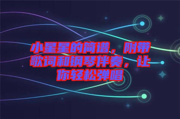 小星星的簡譜，附帶歌詞和鋼琴伴奏，讓你輕松彈唱