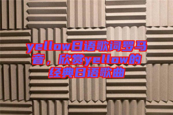 yellow日語歌詞羅馬音,欣賞yellow的經典日語歌曲