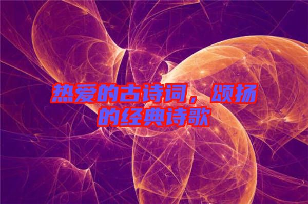 熱愛的古詩詞,頌揚的經典詩歌
