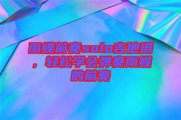 雨蝶前奏solo吉他譜,輕松學(xué)會(huì)彈奏雨蝶的前奏