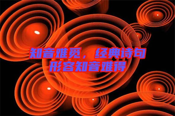 知音難覓,經(jīng)典詩句形容知音難得