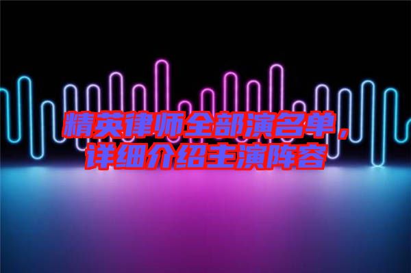 精英律師全部演名單，詳細介紹主演陣容