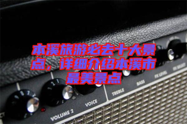 本溪旅游必去十大景點(diǎn)，詳細(xì)介紹本溪市最美景點(diǎn)