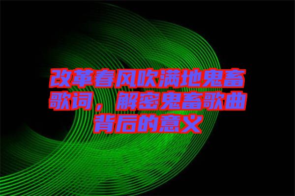 改革春風吹滿地鬼畜歌詞,解密鬼畜歌曲背后的意義