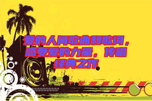 愛的人間歌曲和歌詞,感受愛的力量,傳唱經(jīng)典之作