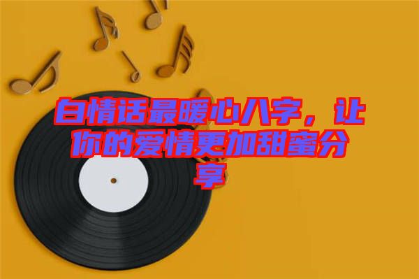 白情話最暖心八字,讓你的愛(ài)情更加甜蜜分享