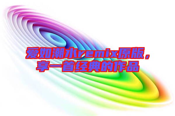 愛如潮水remix原版，享一首經典的作品
