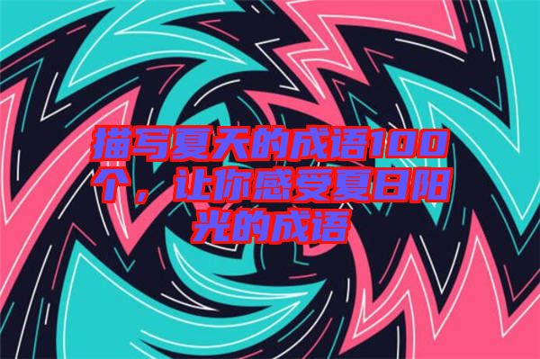 描寫夏天的成語100個,讓你感受夏日陽光的成語