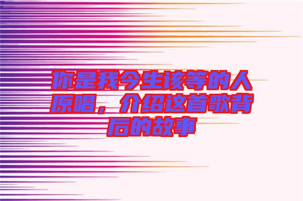 你是我今生該等的人原唱，介紹這首歌背后的故事