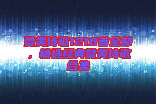 贊美詩歌1218首全部,精選經典贊美詩歌合集