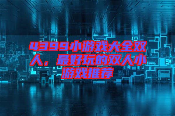 4399小游戲大全雙人,最好玩的雙人小游戲推薦