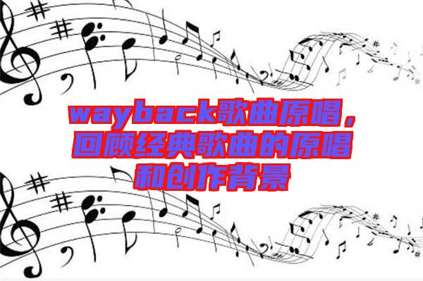 wayback歌曲原唱,回顧經典歌曲的原唱和創作背景