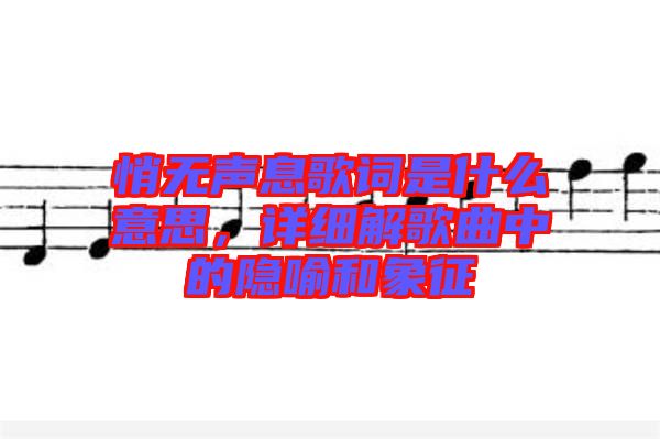悄無聲息歌詞是什么意思，詳細解歌曲中的隱喻和象征