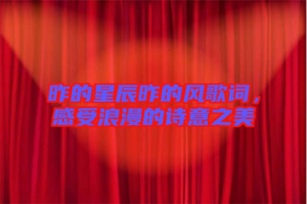 昨的星辰昨的風歌詞,感受浪漫的詩意之美