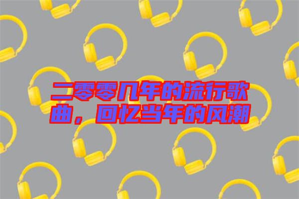 二零零幾年的流行歌曲,回憶當年的風潮