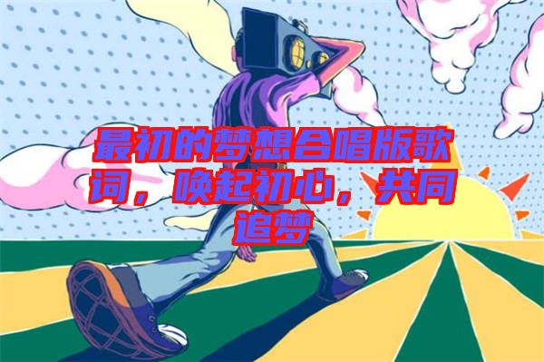 最初的夢想合唱版歌詞，喚起初心，共同追夢