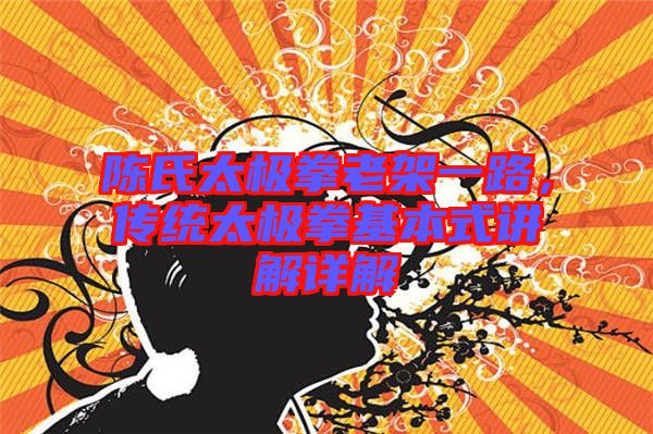 陳氏太極拳老架一路,傳統太極拳基本式講解詳解