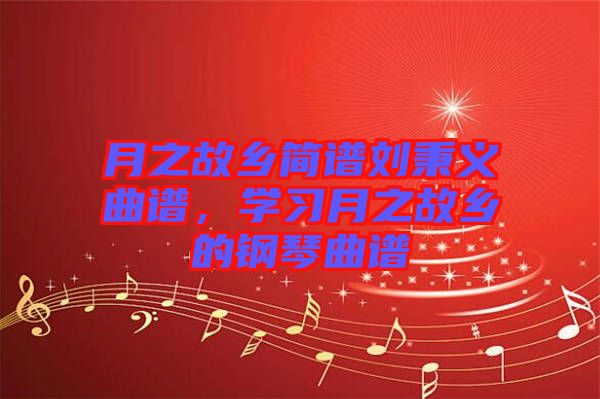 月之故鄉(xiāng)簡譜劉秉義曲譜,學(xué)習(xí)月之故鄉(xiāng)的鋼琴曲譜