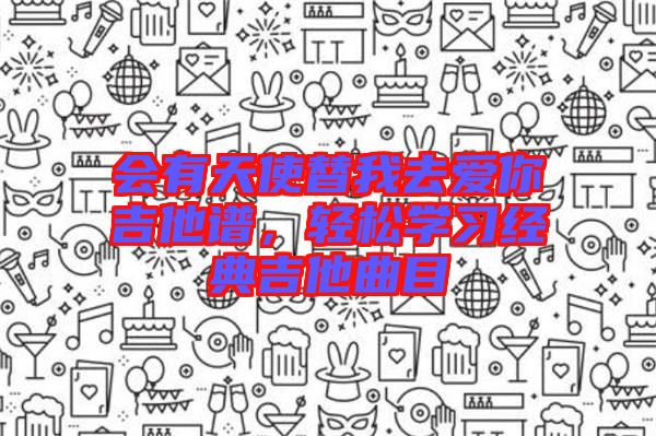 會有天使替我去愛你吉他譜,輕松學習經典吉他曲目