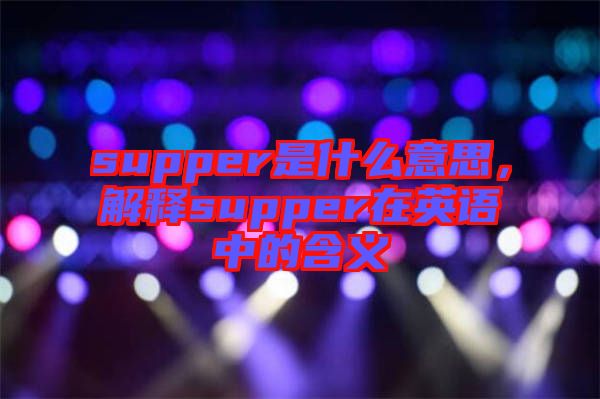 supper是什么意思,解釋supper在英語中的含義