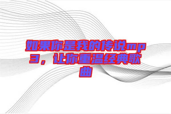如果你是我的傳說(shuō)mp3,讓你重溫經(jīng)典歌曲