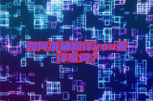 如何準(zhǔn)確翻譯you音譯歌詞？