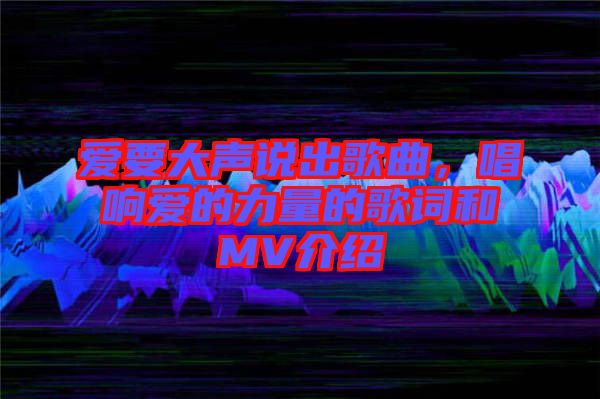 愛要大聲說出歌曲,唱響愛的力量的歌詞和MV介紹