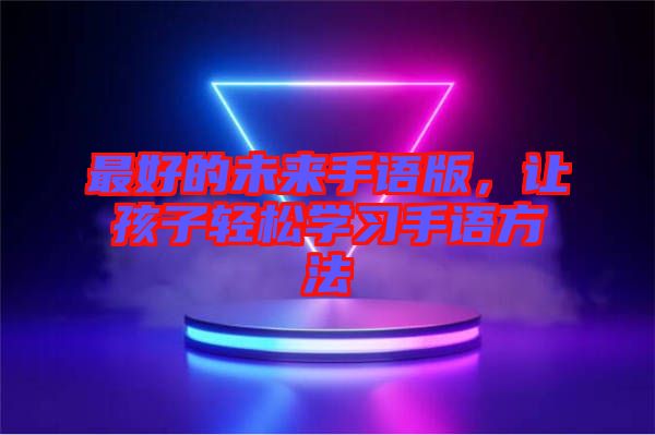 最好的未來手語版,讓孩子輕松學習手語方法