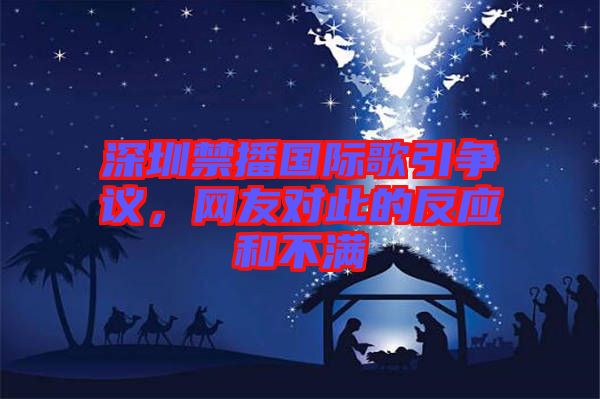 深圳禁播國(guó)際歌引爭(zhēng)議,網(wǎng)友對(duì)此的反應(yīng)和不滿