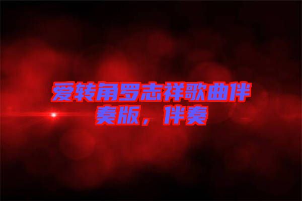 愛轉角羅志祥歌曲伴奏版,伴奏