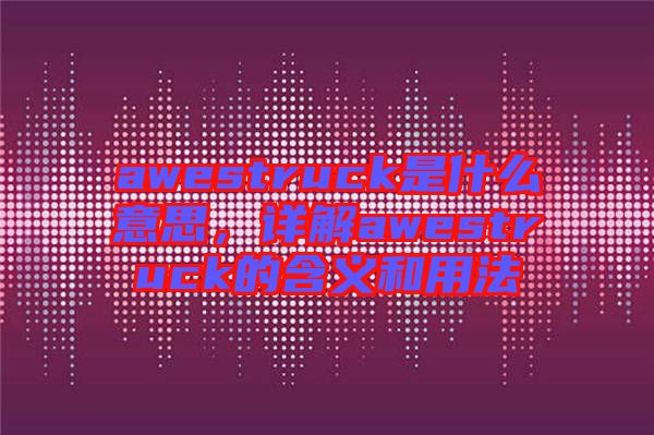 awestruck是什么意思,詳解awestruck的含義和用法