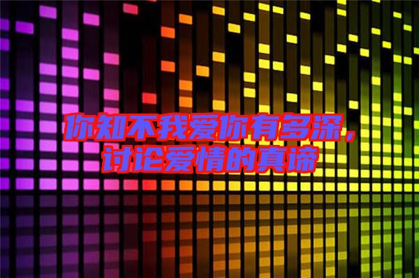 你知不我愛你有多深，討論愛情的真諦