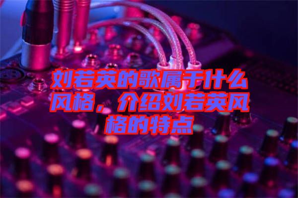 劉若英的歌屬于什么風格,介紹劉若英風格的特點