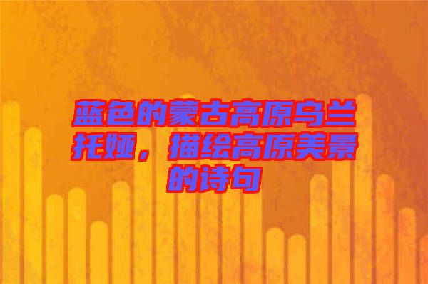 藍(lán)色的蒙古高原烏蘭托婭，描繪高原美景的詩(shī)句