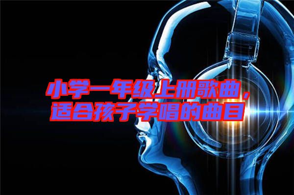 小學一年級上冊歌曲,適合孩子學唱的曲目