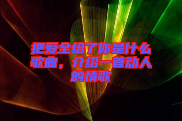 把愛(ài)全給了你是什么歌曲，介紹一首動(dòng)人的情歌