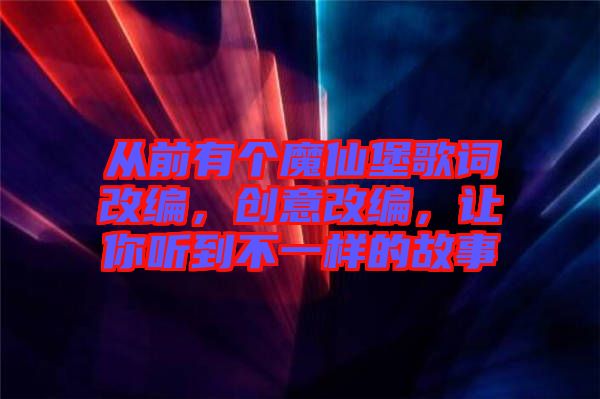 從前有個魔仙堡歌詞改編，創意改編，讓你聽到不一樣的故事