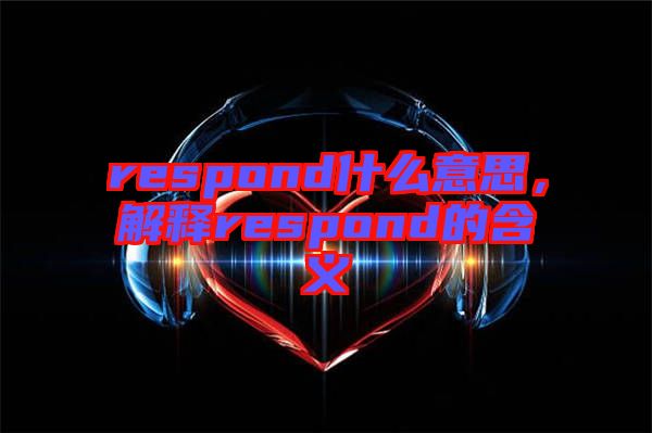 respond什么意思,解釋respond的含義