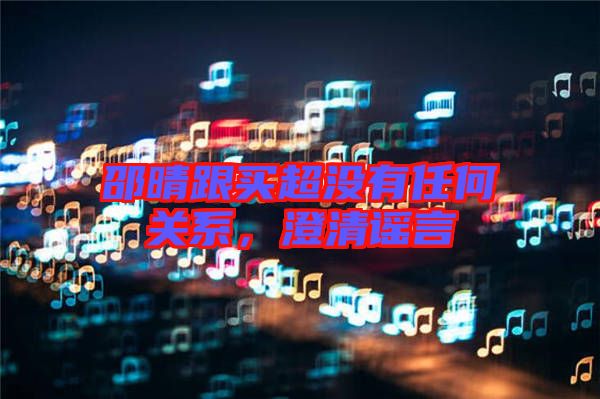 邵晴跟買超沒有任何關系,澄清謠言