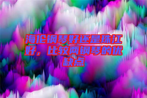 海倫鋼琴好還是珠江好,比較兩鋼琴的優(yōu)缺點(diǎn)