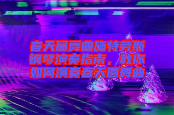 春天圓舞曲施特勞斯鋼琴演奏指南，教你如何演奏春天圓舞曲