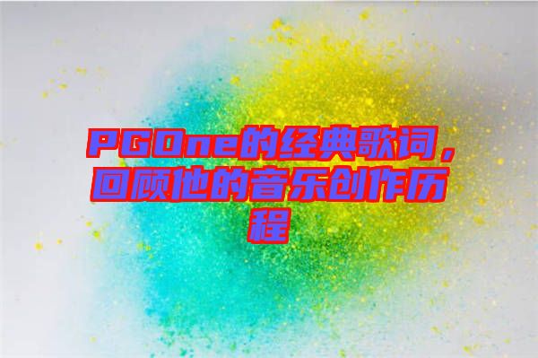 PGOne的經典歌詞,回顧他的音樂創作歷程