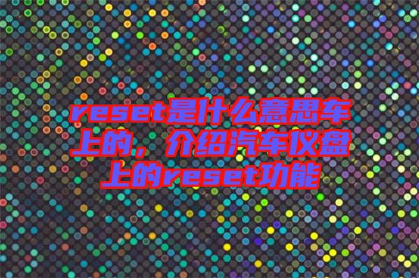 reset是什么意思車上的,介紹汽車儀盤上的reset功能