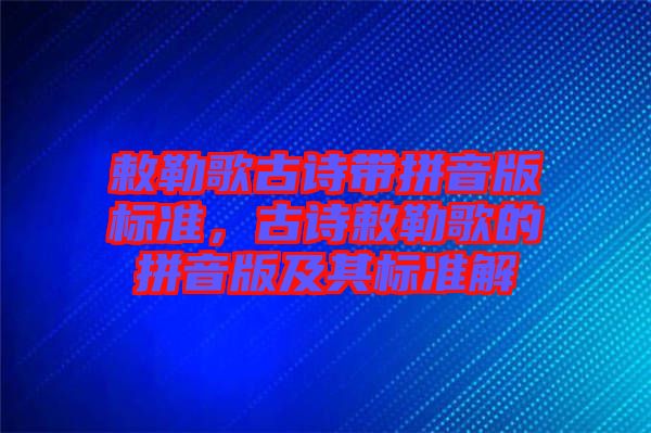 敕勒歌古詩帶拼音版標準，古詩敕勒歌的拼音版及其標準解