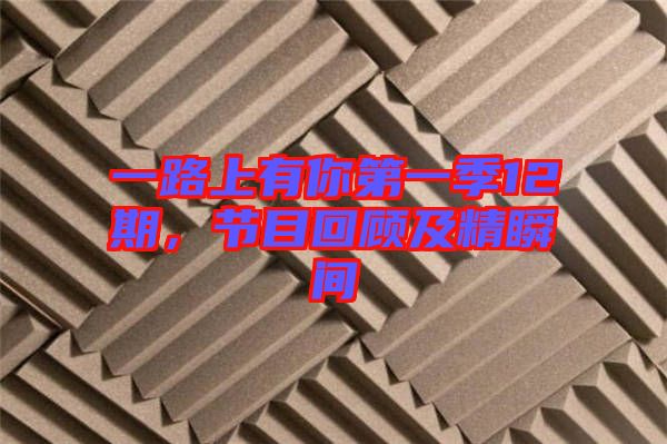一路上有你第一季12期,節(jié)目回顧及精瞬間