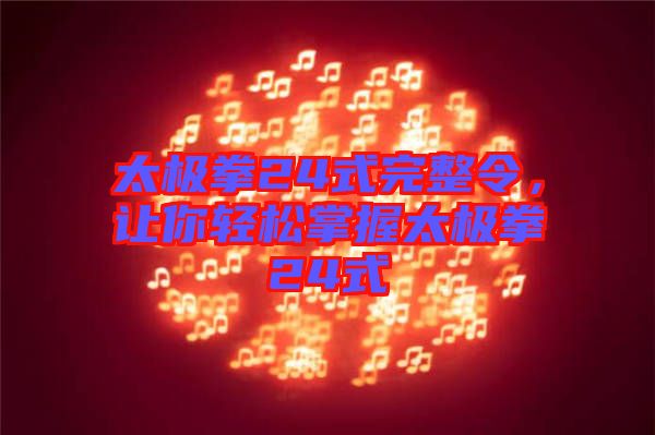 太極拳24式完整令,讓你輕松掌握太極拳24式