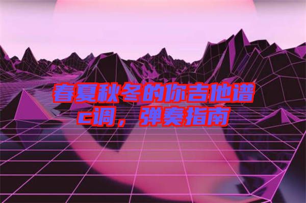 春夏秋冬的你吉他譜c調，彈奏指南