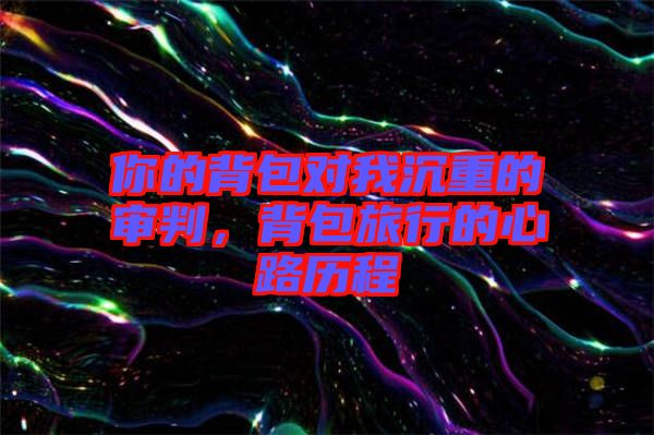 你的背包對我沉重的審判，背包旅行的心路歷程