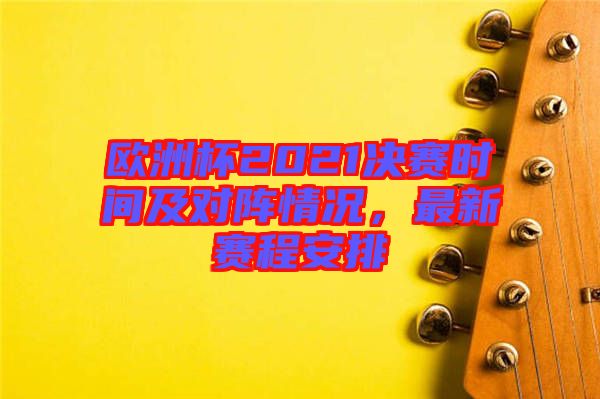 歐洲杯2021決賽時(shí)間及對陣情況,最新賽程安排