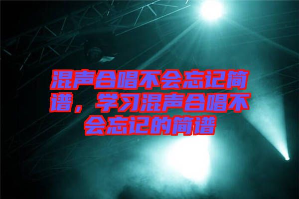 混聲合唱不會忘記簡譜,學習混聲合唱不會忘記的簡譜